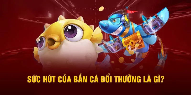 Ưu điểm thu hút của tựa game bắn cá đổi thưởng